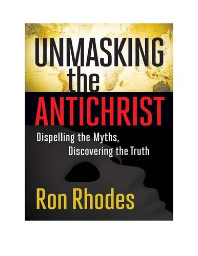Unmasking The Antichrist Dispelling The Myths Discovering The Truth Ron Rhodes