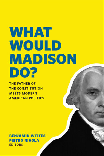 What Would Madison Do The Father Of The Constitution Meets Modern American Politics Benjamin Wittes