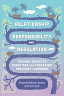 Relationship Responsibility And Regulation Traumainvested Practices For Fostering Resilient Learners Kristin Souers