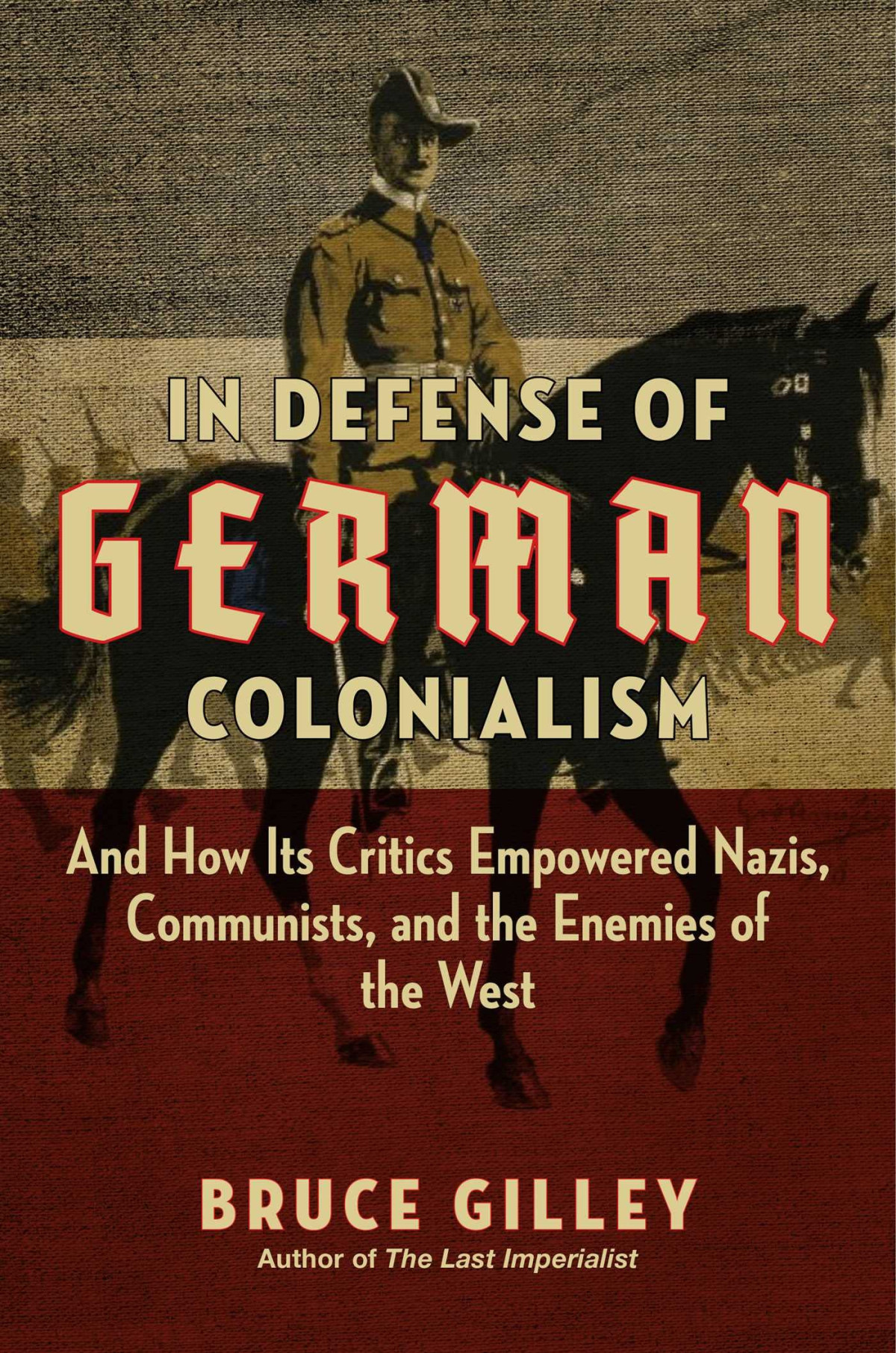 In Defense Of German Colonialism And How Its Critics Empowered Nazis Communists And The Enemies Of The West Bruce Gilley