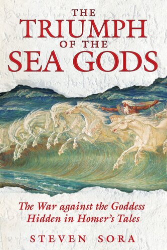 The Triumph Of The Sea Gods The War Against The Goddess Hidden In Homers Tales Steven Sora