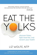 Eat The Yolks Discover Paleo Fight Food Lies And Reclaim Your Health Liz Wolfe