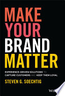 Make Your Brand Matter Experiencedriven Solutions To Capture Customers And Keep Them Loyal Steven Soechtig