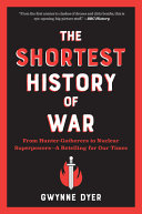 The Shortest History Of War From Huntergatherers To Nuclear Superpowersa Retelling For Our Times Gwynne Dyer