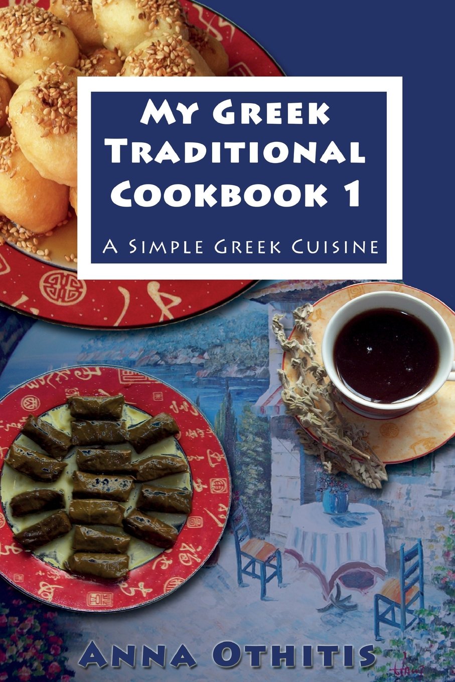 My Greek Traditional Cook Book 1 A Simple Greek Cuisine 1st Edition Anna Othitis