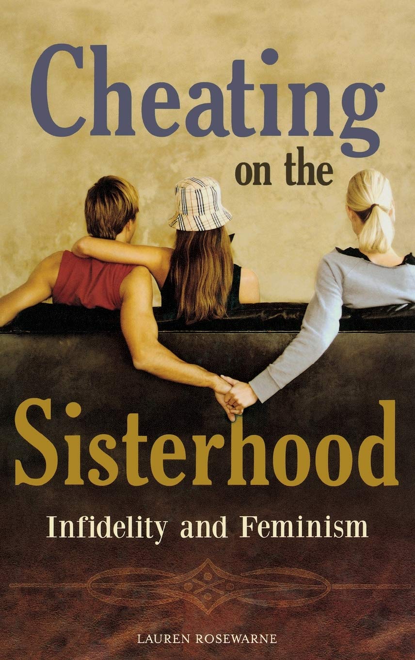 Cheating On The Sisterhood Infidelity And Feminism Lauren Rosewarne