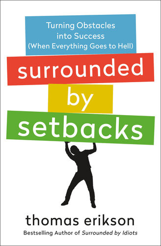 Surrounded By Setbacks Turning Obstacles Into Success When Everything Goes To Hell The Surrounded By Idiots Series 1st Edition Erikson