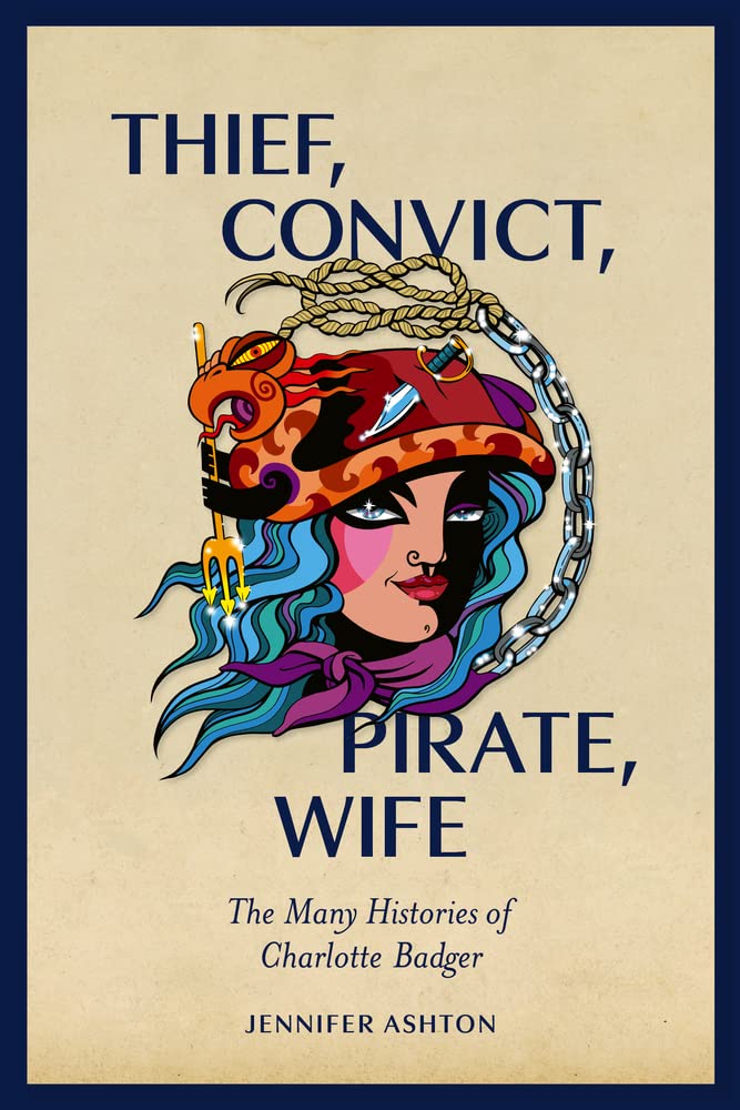 Thief Convict Pirate Wife The Many Histories Of Charlotte Badger Jennifer Ashton