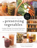 The Ultimate Guide To Preserving Vegetables Canning Pickling Fermenting Dehydrating And Freezing Your Favorite Fresh Produce Angi Schneider