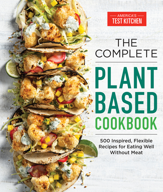 The Complete Plant Based Cookbook 500 Inspired Flexible Recipes For Eating Well 1st Edition Americas Test Kitchen