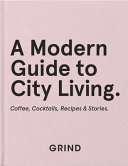 Grind A Modern Guide To City Living Coffee Cocktails Recipes Stories Grind Coffee