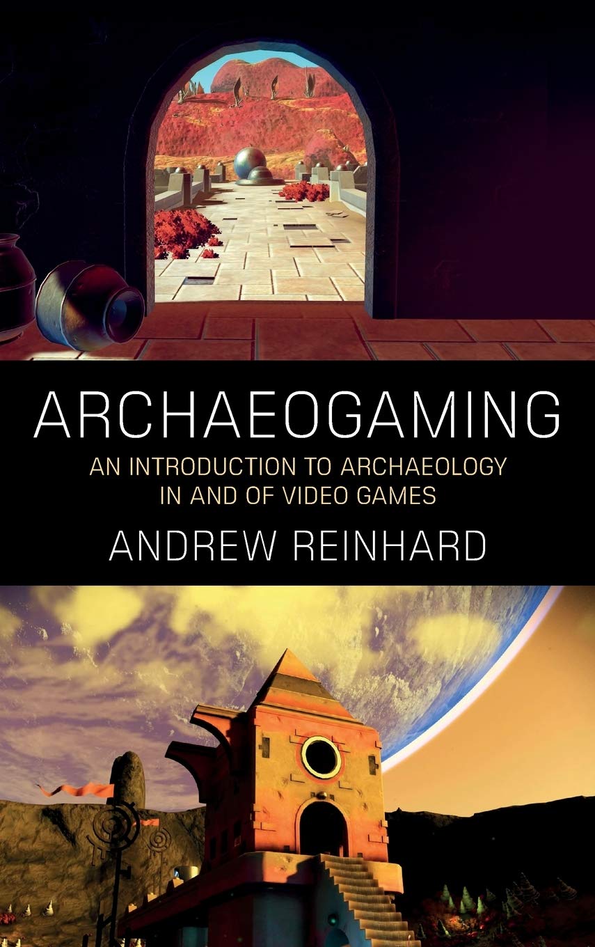 Archaeogaming An Introduction To Archaeology In And Of Video Games Andrew Reinhard