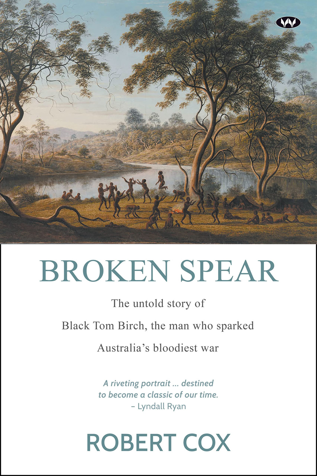 Broken Spear The Untold Story Of Black Tom Birch The Man Who Sparked Australias Bloodiest War Robert Cox