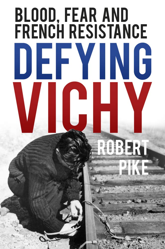 Defying Vichy Blood Fear And French Resistance Robert Pike