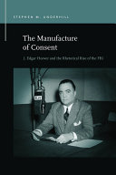 The Manufacture Of Consent J Edgar Hoover And The Rhetorical Rise Of The Fbi Stephen M Underhill