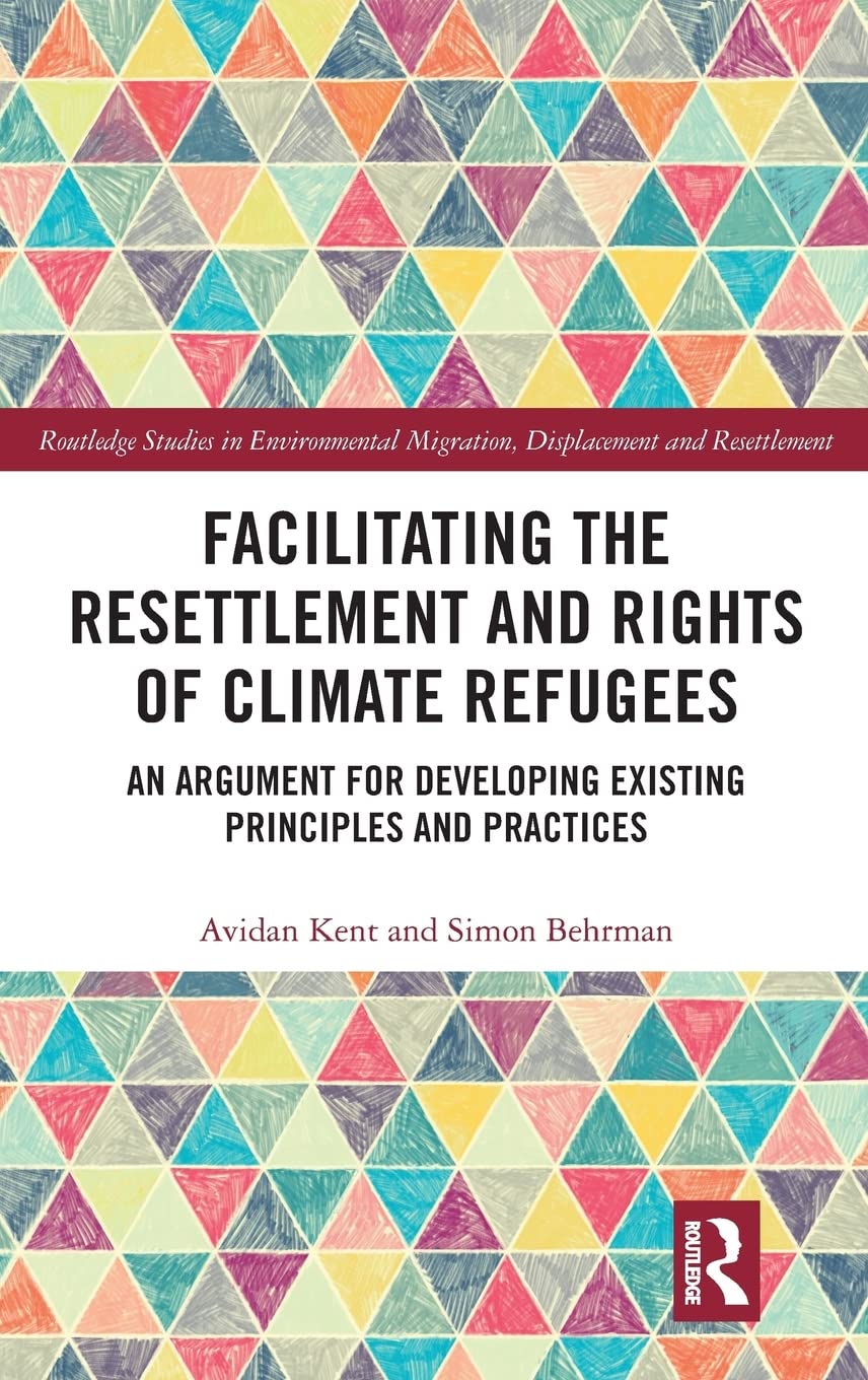 Facilitating The Resettlement And Rights Of Climate Refugees An Argument For Developing Existing Principles And Practices Avidan Kent