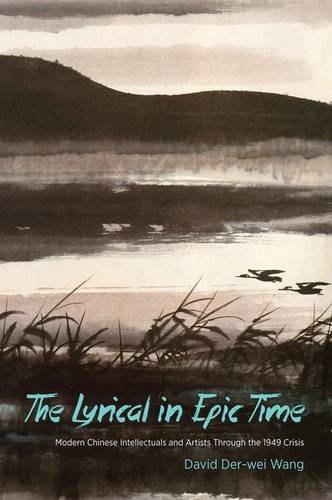 The Lyrical In Epic Time Modern Chinese Intellectuals And Artists Through The 1949 Crisis David Derwei Wang