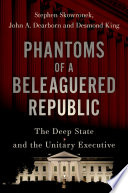 Phantoms Of A Beleaguered Republic The Deep State And The Unitary Executive Stephen Skowronek