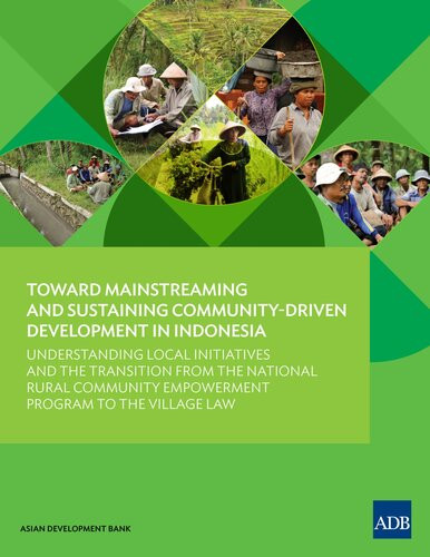 Toward Mainstreaming And Sustaining Communitydriven Development In Indonesia Understanding Local Initiatives And The Transition From The National Rural Community Empowerment Program To The Village Law Asian Development Bank
