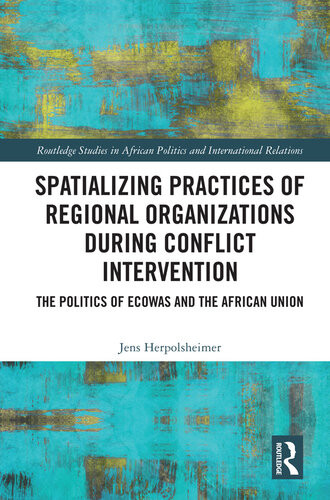 Spatializing Practices Of Regional Organizations During Conflict Intervention The Politics Of Ecowas And The African Union Jens Herpolsheimer