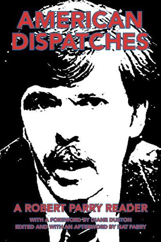 American Dispatches A Robert Parry Reader 1st Edition Robert Parry