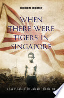 When There Were Tigers In Singapore A Family Saga Of The Japanese Occupation 1st Edition Edmund M Schirmer