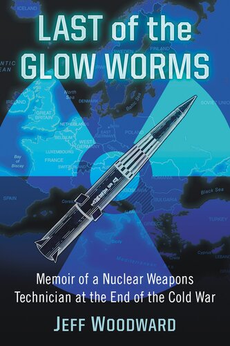 Last Of The Glow Worms Memoir Of A Nuclear Weapons Technician At The End Of The Cold War Jeff Woodward