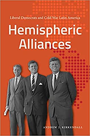Hemispheric Alliances Liberal Democrats And Cold War Latin America Andrew J Kirkendall