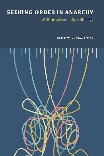 Seeking Order In Anarchy Multilateralism As State Strategy Robert W Murray