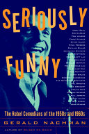 Seriously Funny The Rebel Comedians Of The 1950s And 1960s Gerald Nachman