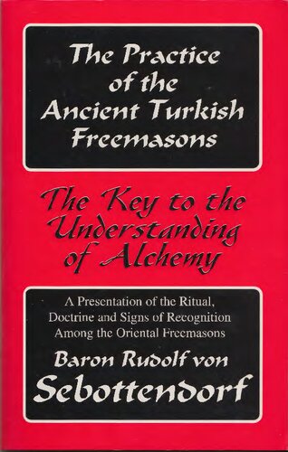 The Practice Of The Ancient Turkish Freemasons The Key To The Understanding Of Alchemy A Presentation Of The Ritual Doctrine And Signs Of Recognition Among The Oriental Freemasons Rudolf Von Sebottendorf