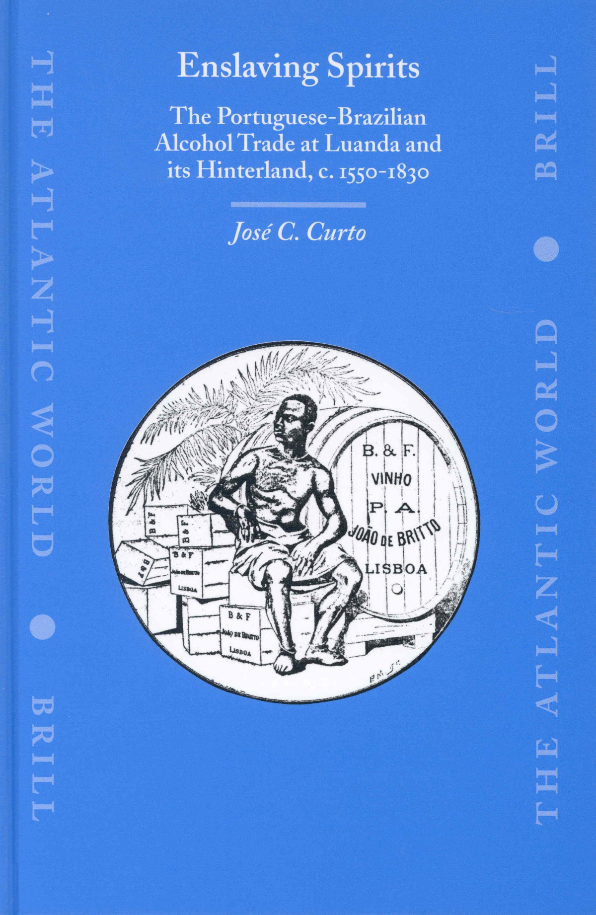 Enslaving Spirits The Portuguesebrazilian Alcohol Trade At Luanda And Its Hinterland C 15501830 Jos C Curto