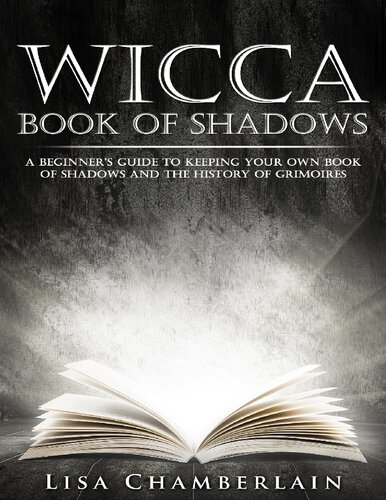 Wicca Book Of Shadows A Beginners Guide To Keeping Your Own Book Of Shadows And The History Of Grimoires Lisa Chamberlain