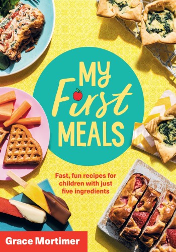My First Meals Fast Fun And Easy Recipes For Children With Just Five Ingredients Grace Mortimer