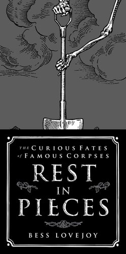 Rest In Pieces The Curious Fates Of Famous Corpses Bess Lovejoy