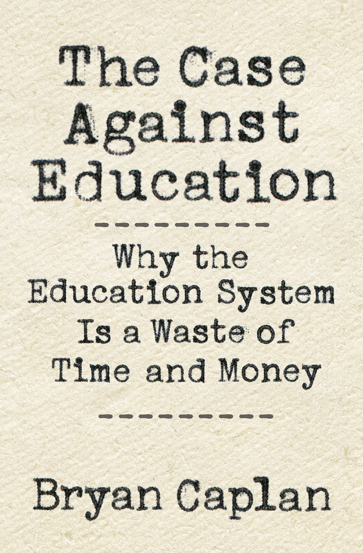The Case Against Education Why The Education System Is A Waste Of Time And Money Bryan Caplan