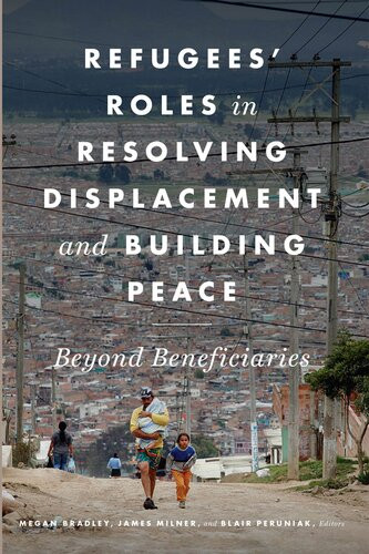 Refugees Roles In Resolving Displacement And Building Peace Megan Bradley