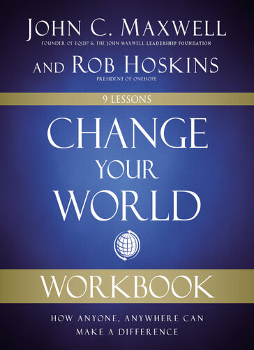 Change Your World Workbook How Anyone Anywhere Can Make A Difference John C Maxwell Rob Hoskins