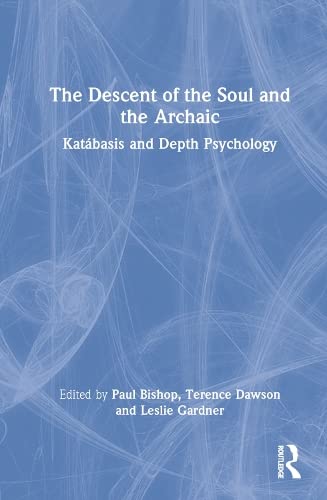 The Descent Of The Soul And The Archaic Katbasis And Depth Psychology 1st Edition Paul Bishop