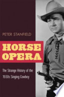 Horse Opera The Strange History Of The 1930s Singing Cowboy Peter Stanfield