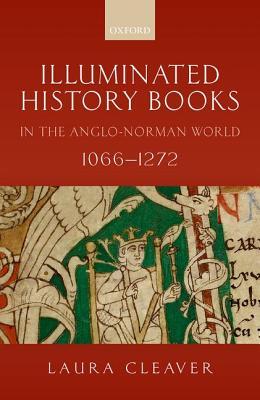 Illuminated History Books In The Anglonorman World 10661272 Laura Cleaver