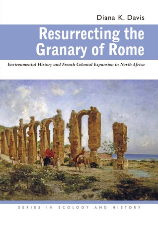 Resurrecting The Granary Of Rome Environmental History And French Colonial Expansion In North Africa Diana K Davis