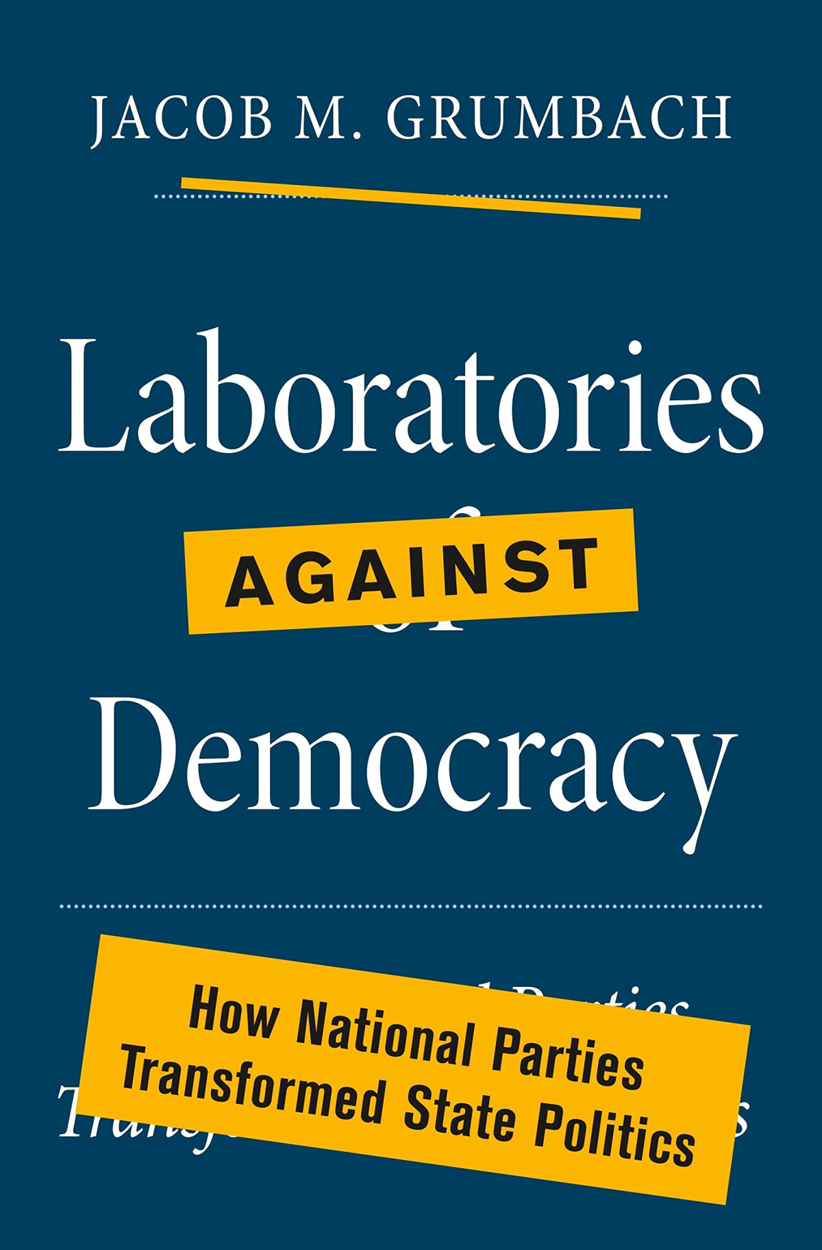 Laboratories Against Democracy How National Parties Transformed State Politics Jacob Grumbach