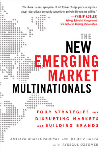 The New Emerging Market Multinationals Four Strategies For Disrupting Markets And Building Brands Amitava Chattopadhyay