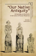 Our Native Antiquity Archaeology And Aesthetics In The Culture Of Russian Modernism Michael Kunichika