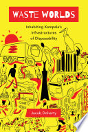 Waste Worlds Inhabiting Kampalas Infrastructures Of Disposability Jacob Doherty