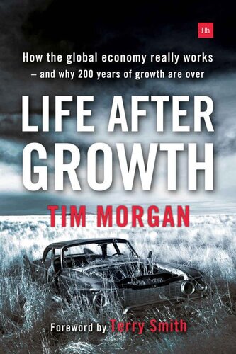 Life After Growth How The Global Economy Really Works And Why 200 Years Of Growth Are Over Tim Morgan