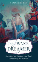 The Awake Dreamer A Guide To Lucid Dreaming Astral Travel And Mastering The Dreamscape Samantha Fey