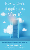 How To Live A Happily Ever Afterlife Stories Of Trapped Souls And How Not To Become One Echo Bodine