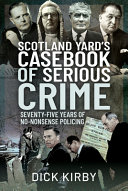 Scotland Yards Casebook Of Serious Crime Seventyfive Years Of Nononsense Policing Dick Kirby